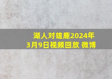 湖人对雄鹿2024年3月9日视频回放 微博